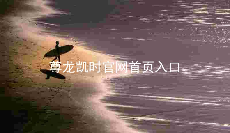 尊龙凯时官网首页入口