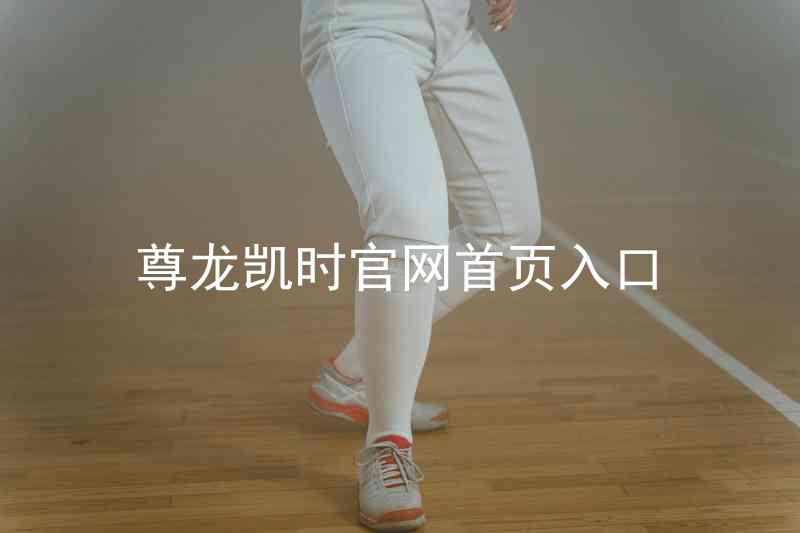 尊龙凯时官网首页入口