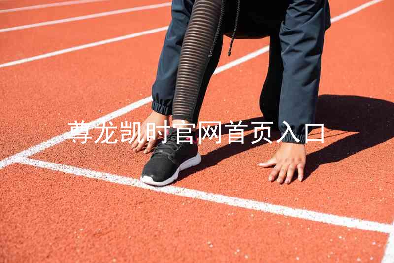 尊龙凯时官网首页入口